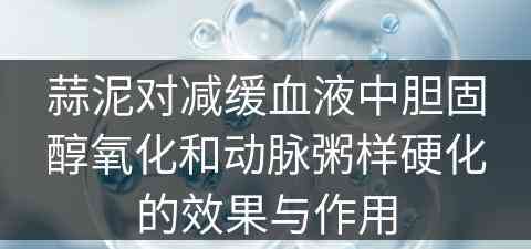 蒜泥对减缓血液中胆固醇氧化和动脉粥样硬化的效果与作用